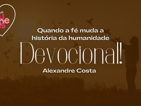 Devocional: Quando a fé muda a história da humanidade