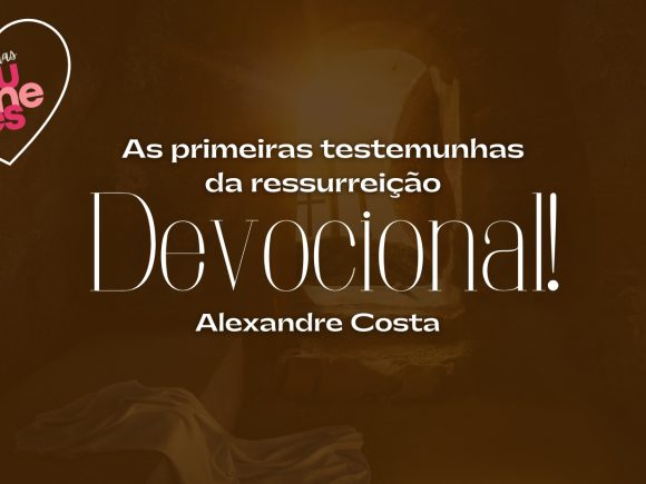 Devocional – as primeiras testemunhas da ressurreição