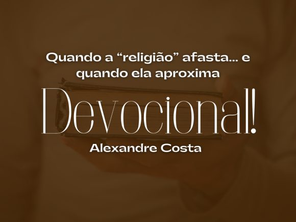 Devocional – Quando a “religião” afasta… e quando ela aproxima