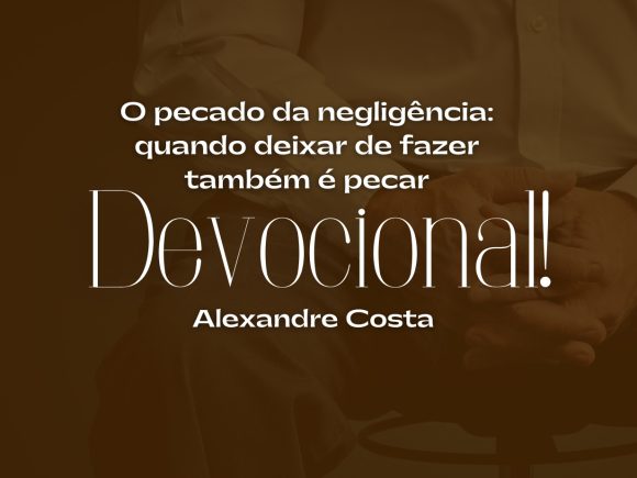 Devocional – O pecado da negligência: quando deixar de fazer também é pecar