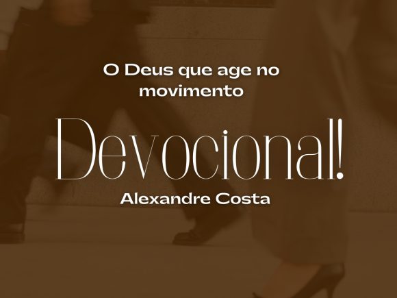 Devocional – O Deus que age no movimento