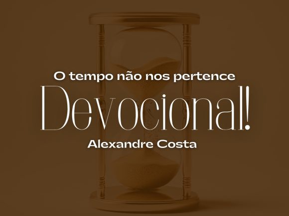 Devocional – O tempo não nos pertence