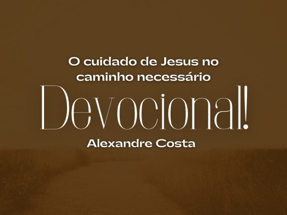 Devocional — O cuidado de Jesus no caminho necessário