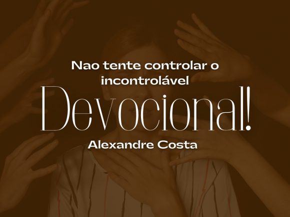Devocional: Não tente controlar o incontrolável